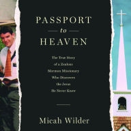 Passport to Heaven: The True Story of a Zealous Mormon Missionary Who Discovers the Jesus He Never Knew