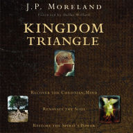 Kingdom Triangle: Recover the Christian Mind, Renovate the Soul, Restore the Spirit's Power