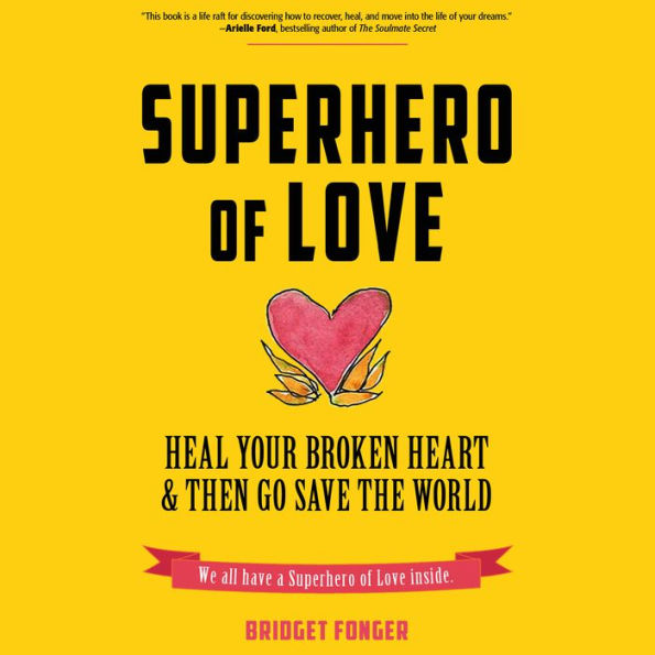 Superhero of Love: Heal Your Broken Heart & Then Go Save the World