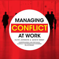 Managing Conflict at Work: Understanding and Resolving Conflict for Productive Working Relationships