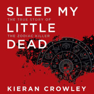 Sleep My Little Dead: The True Story of the Zodiac Killer