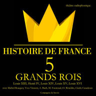 5 grands rois de France: Louis XIII, Henri IV, Louis XIV, Louis XV, Louis XVI