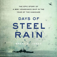 Days of Steel Rain: The Epic Story of a WWII Vengeance Ship in the Year of the Kamikaze