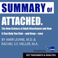Summary of Attached: The New Science of Adult Attachment and How It Can Help You Find-and Keep-Love by Amir Levine & Rachel Heller: Key Takeaways & Analysis Included