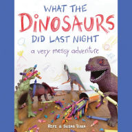 What the Dinosaurs Did Last Night: A Very Messy Adventure