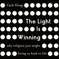 The Light Is Winning: Why Religion Just Might Bring Us Back to Life