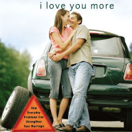 I Love You More: How Everyday Problems Can Strengthen Your Marriage