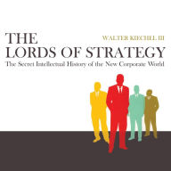 The Lords of Strategy: The Secret Intellectual History of the New Corporate World