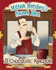 Milton Hershey's Sweet Idea: A Chocolate Kingdom