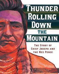 Thunder Rolling Down the Mountain: The Story of Chief Joseph and the Nez Perce