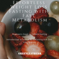 Effortless Weight Loss Fasting With Fast Metabolism Beginners Guide To Golden Fasting Introduction To Intermittent Fasting 8:16 Diet &5:2 Fasting