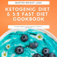 Master Weight Loss: Ketogenic Diet & 5:2 Fast Diet Cookbook Ketogenic Desserts & Sweet Snacks Fat Bomb & 5:2 Diet Recipes