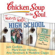 Chicken Soup for the Soul: Teens Talk High School - 34 Stories of Self-Esteem, Dating, and Doing the Right Thing for Older Teens