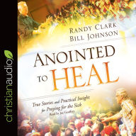 Anointed to Heal*: True Stories and Practical Insight for Praying for the Sick