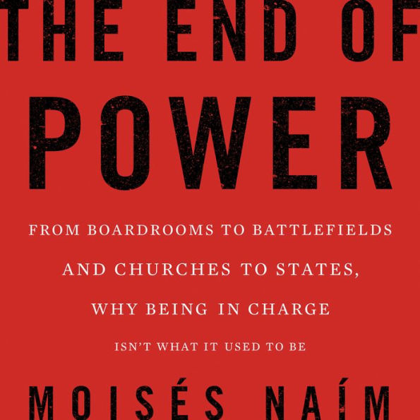 The End of Power: From Boardrooms to Battlefields and Churches to States, Why Being in Charge Isn't What It Used to Be