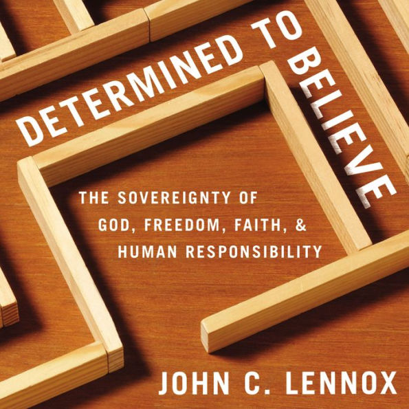 Determined to Believe : The Sovereignty of God, Freedom, Faith, and Human Responsibility