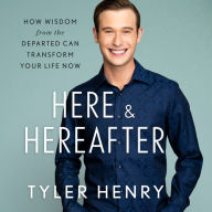 Here & Hereafter: How Wisdom from the Departed Can Transform Your Life Now