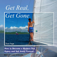 Get Real, Get Gone: How to Become a Modern Sea Gypsy and Sail Away Forever¿