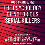 The Psychology of Notorious Serial Killers: The Intersection of Personality Theory and the Darkest Minds of Our Time