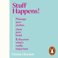 Stuff Happens!: Manage your clutter, clear your head & discover what's really important