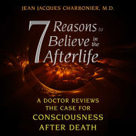 7 Reasons to Believe in the Afterlife: A Doctor Reviews the Case for Consciousness after Death