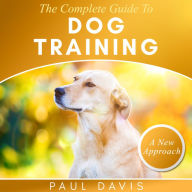 The Complete Guide To Train Your Dog: A How-To Set Of Techniques And Exercises For Dogs Of Any Species And Ages