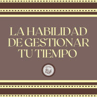 La Habilidad de Gestionar tu Tiempo