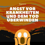 Mit Hypnose die Angst vor Krankheiten und dem Tod überwinden: Das bewährte Einschlaf-Hypnose-Programm