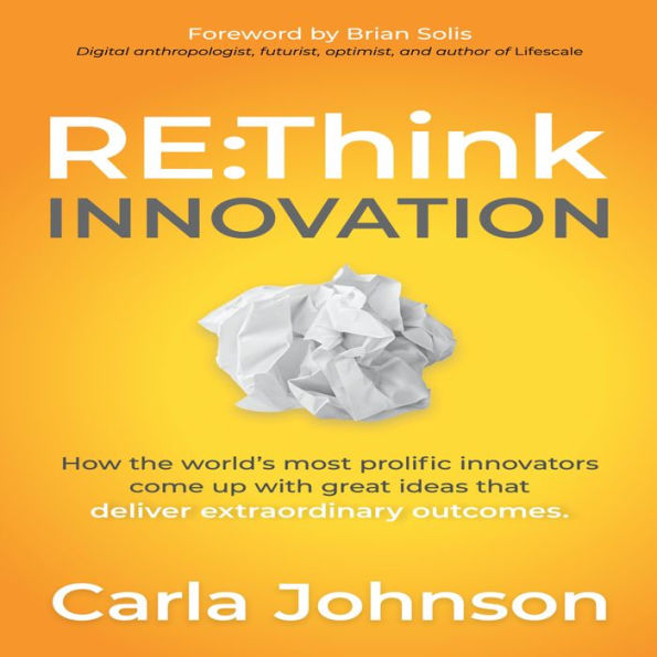 RE:Think Innovation: How the World´s Most Prolific Innovators Come Up with Great Ideas That Deliver Extraordinary Outcomes