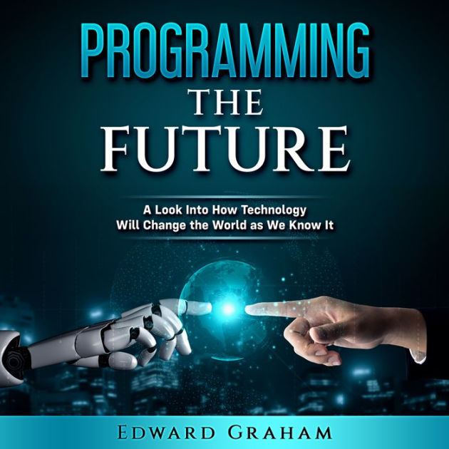 Programming The Future: A Look Into How Technology Will Change the ...