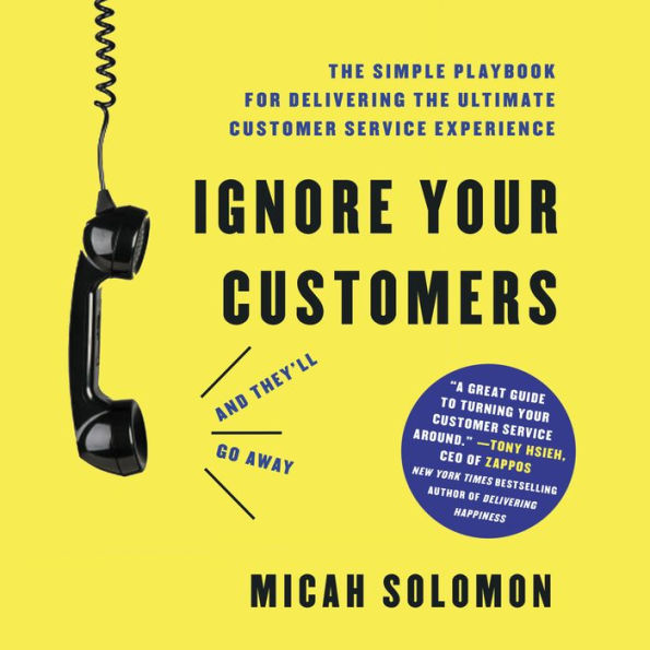 Ignore Your Customers (and They'll Go Away): The Simple Playbook for Delivering the Ultimate Customer Service Experience