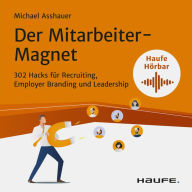 Der Mitarbeiter-Magnet: 302 Hacks für Recruiting, Employer Branding und Leadership (Abridged)