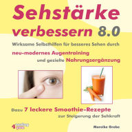 Sehstärke verbessern 8.0: Wirksame Selbsthilfen für besseres Sehen durch neu-modernes Augentraining und gezielte Nahrungsergänzung. Dazu 7 leckere Smoothie-Rezepte zur Steigerung der Sehkraft