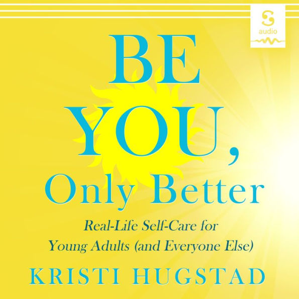 Be You Only Better: Real-Life Self-care for Young Adults (and Everyone Else)