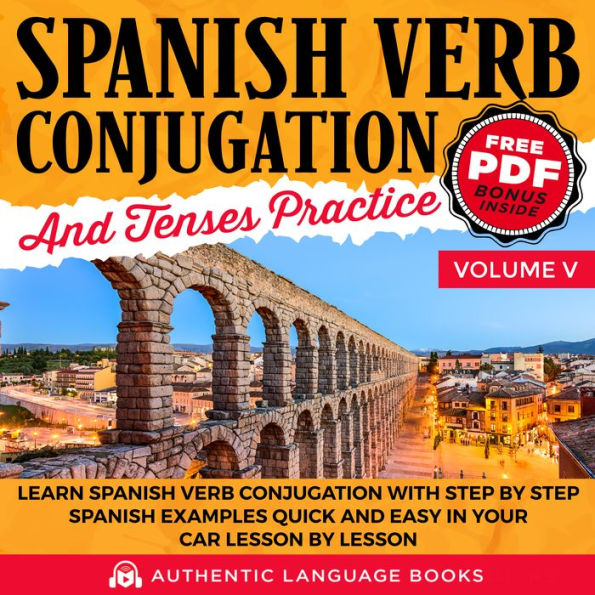 Spanish Verb Conjugation And Tenses Practice Volume V: Learn Spanish Verb Conjugation With Step By Step Spanish Examples Quick And Easy In Your Car Lesson By Lesson