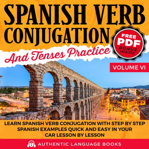 Spanish Verb Conjugation And Tenses Practice Volume VI: Learn Spanish Verb Conjugation With Step By Step Spanish Examples Quick And Easy In Your Car Lesson By Lesson