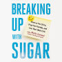 Breaking Up With Sugar: Divorce the Diets, Drop the Pounds, and Live Your Best Life