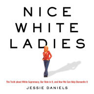 Nice White Ladies: The Truth about White Supremacy, Our Role in It, and How We Can Help Dismantle It