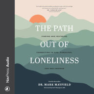 The Path out of Loneliness: Finding and Fostering Connection to God, Ourselves, and One Another