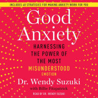 Good Anxiety: Harnessing the Power of the Most Misunderstood Emotion