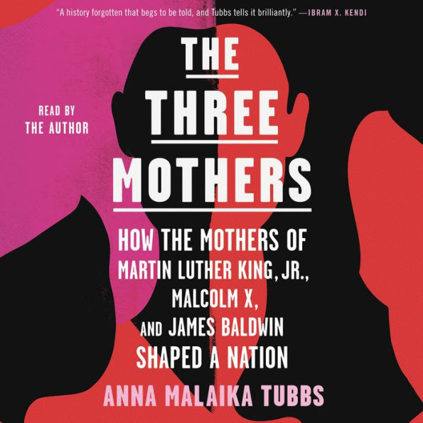 The Three Mothers: How the Mothers of Martin Luther King, Jr., Malcolm X, and James Baldwin Shaped a Nation