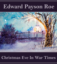 Christmas Eve in War Times: A war story written by a Minister and war correspodent.
