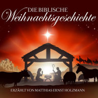 Die biblische Weihnachtsgeschichte: Erzählt Von Matthias Ernst Holzmann