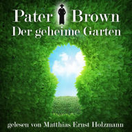 Pater Brown - Der geheime Garten: Gelesen Von Matthias Ernst Holzmann (Abridged)