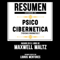 Resumen Extendido: Psico Cibernetica (Psycho Cibernetics) - Basado En El Libro Maxwell Maltz (Abridged)