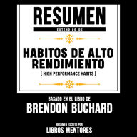 Resumen Extendido: Habitos De Alto Rendimiento (High Performance Habits) - Basado En El Libro De Brendon Buchard (Abridged)