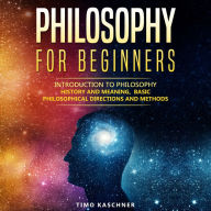 Philosophy for Beginners: Introduction to philosophy - history and meaning, basic philosophical directions and methods