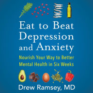 Eat to Beat Depression and Anxiety: Nourish Your Way to Better Mental Health in Six Weeks