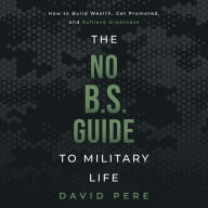 The No B.S. Guide to Military Life: How to build wealth, get promoted, and achieve greatness