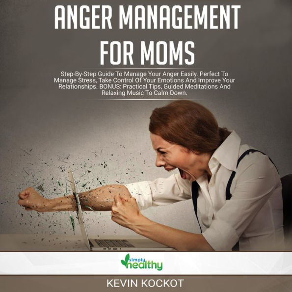 Anger Mananagement For Moms: Step-by-Step Guide To Manage Your Anger Easily. Perfect To Manage Stress, Take Control Of Your Emotions And Improve Your Relationships. BONUS: Practical Tips, Guided Meditations And Relaxing Music To Calm Down.